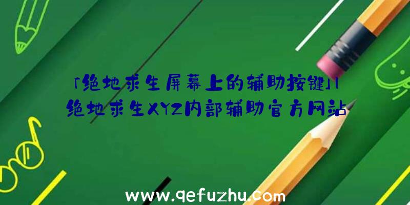 「绝地求生屏幕上的辅助按键」|绝地求生XYZ内部辅助官方网站